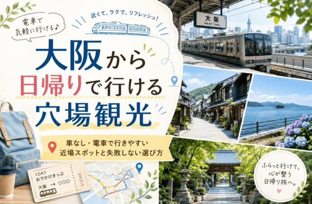 大阪から日帰りで行ける穴場観光｜車なし・電車で行きやすい近場スポットと失敗しない選び方