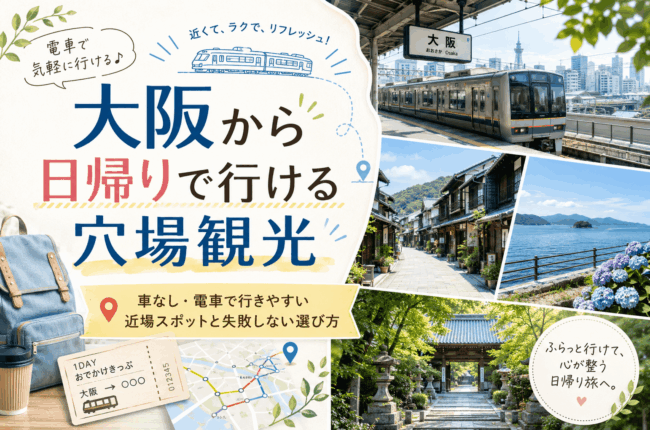大阪から日帰りで行ける穴場観光｜車なし・電車で行きやすい近場スポットと失敗しない選び方
